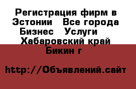 Регистрация фирм в Эстонии - Все города Бизнес » Услуги   . Хабаровский край,Бикин г.